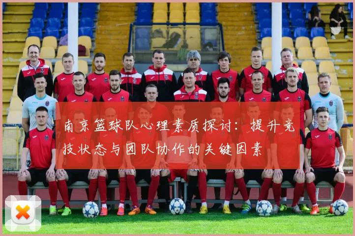 南京篮球队心理素质探讨：提升竞技状态与团队协作的关键因素