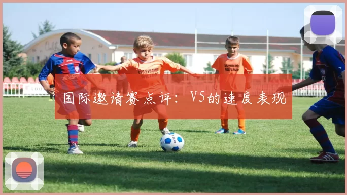 国际邀请赛点评：V5的速度表现