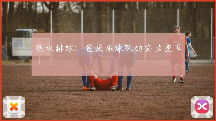 热议排球：重庆排球队的实力变革