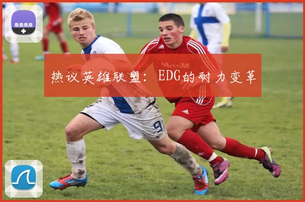 热议英雄联盟：EDG的耐力变革