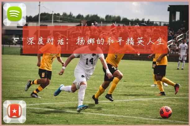 深度对话：杨娜的和平精英人生