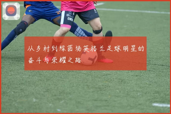 从乡村到绿茵场英格兰足球明星的奋斗与荣耀之路