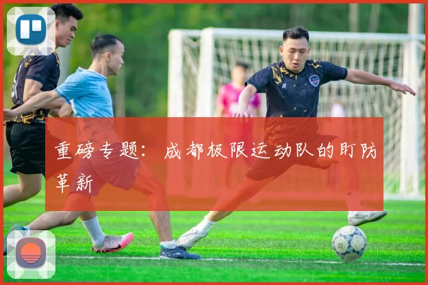 重磅专题：成都极限运动队的盯防革新