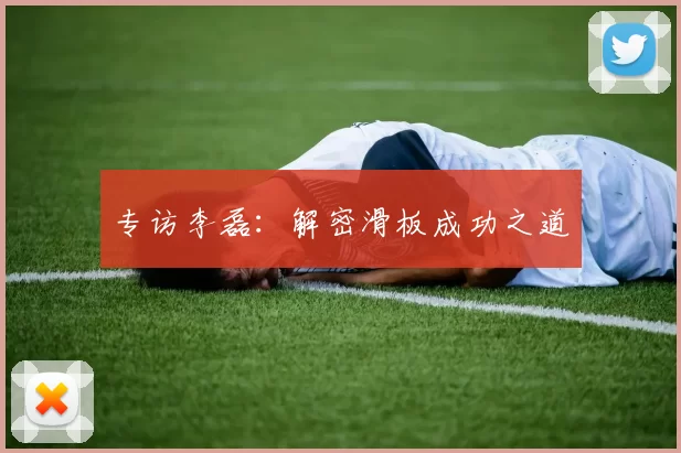 专访李磊：解密滑板成功之道