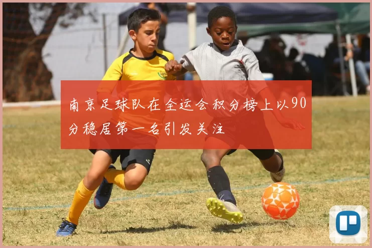 南京足球队在全运会积分榜上以90分稳居第一名引发关注