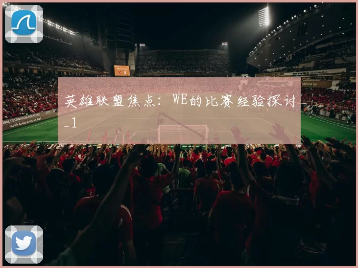 英雄联盟焦点：WE的比赛经验探讨_1