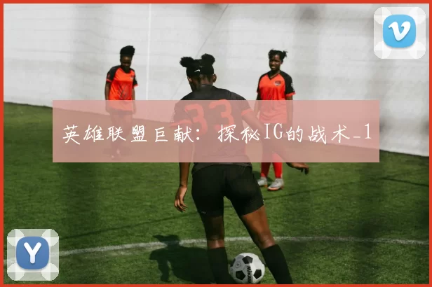 英雄联盟巨献：探秘IG的战术_1