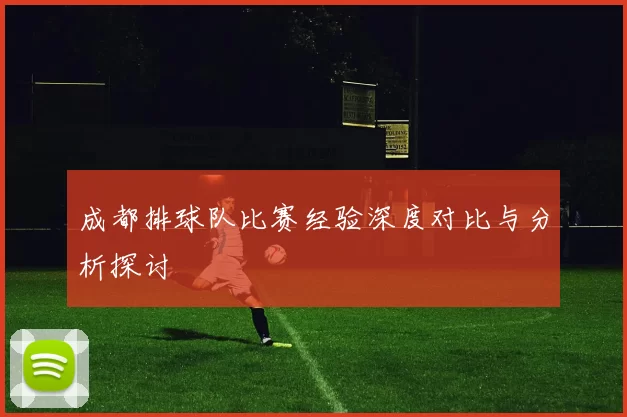 成都排球队比赛经验深度对比与分析探讨