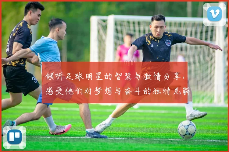 倾听足球明星的智慧与激情分享，感受他们对梦想与奋斗的独特见解