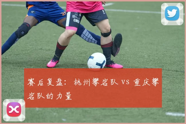 赛后复盘：杭州攀岩队 vs 重庆攀岩队的力量