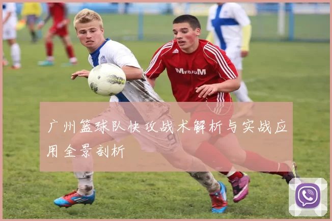 广州篮球队快攻战术解析与实战应用全景剖析