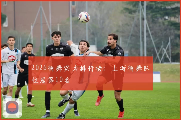 2026街舞实力排行榜：上海街舞队位居第10名