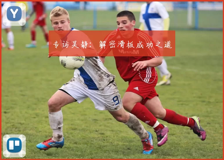 专访吴静：解密滑板成功之道