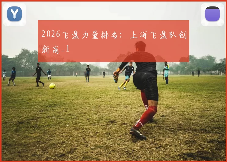 2026飞盘力量排名：上海飞盘队创新高_1